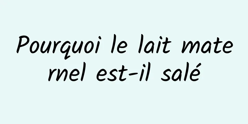 Pourquoi le lait maternel est-il salé