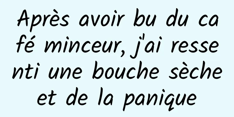 Après avoir bu du café minceur, j'ai ressenti une bouche sèche et de la panique 