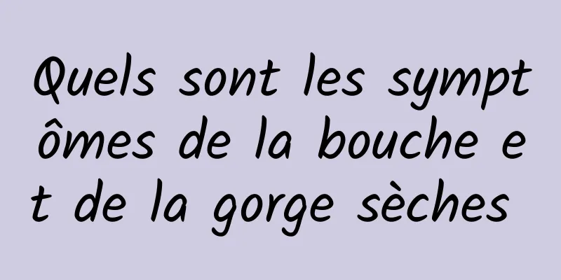 Quels sont les symptômes de la bouche et de la gorge sèches 