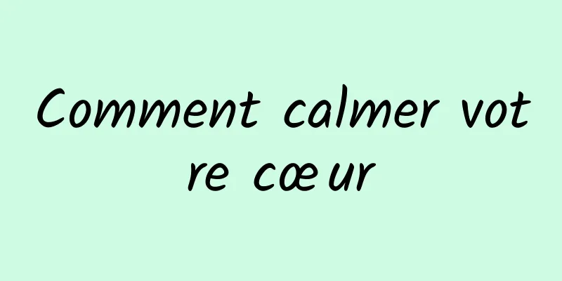 Comment calmer votre cœur