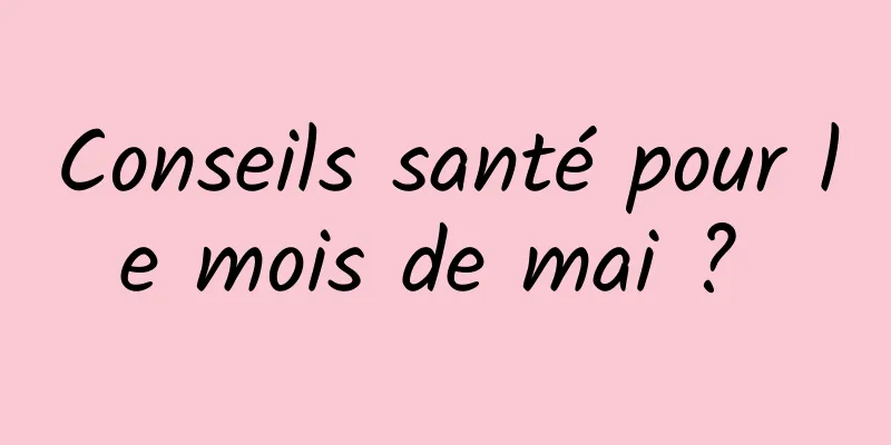 Conseils santé pour le mois de mai ? 