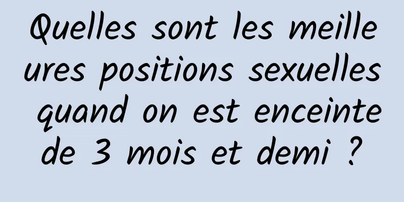 Quelles sont les meilleures positions sexuelles quand on est enceinte de 3 mois et demi ? 