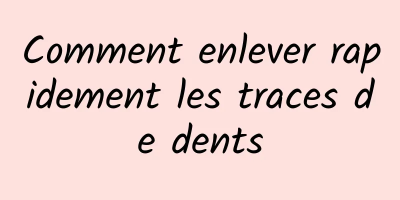 Comment enlever rapidement les traces de dents