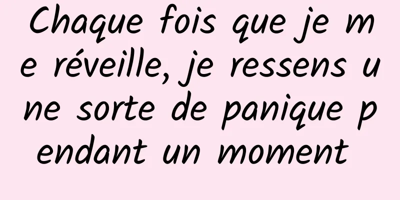 Chaque fois que je me réveille, je ressens une sorte de panique pendant un moment 