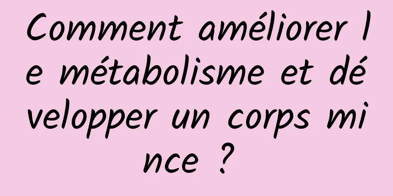 Comment améliorer le métabolisme et développer un corps mince ? 