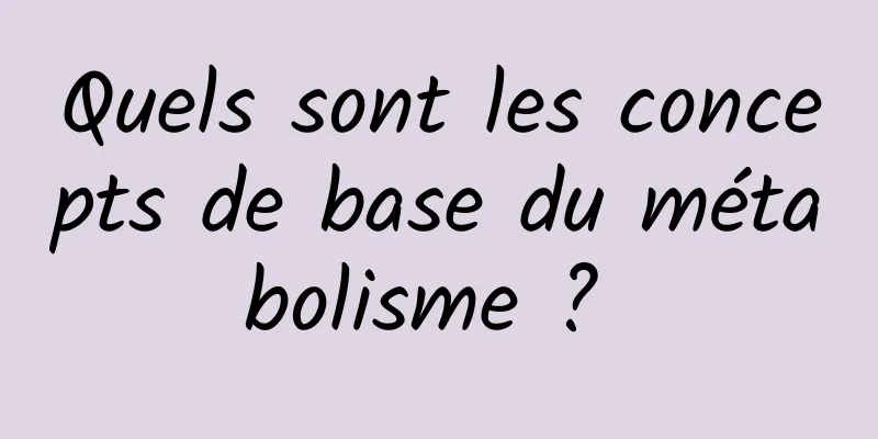 Quels sont les concepts de base du métabolisme ? 