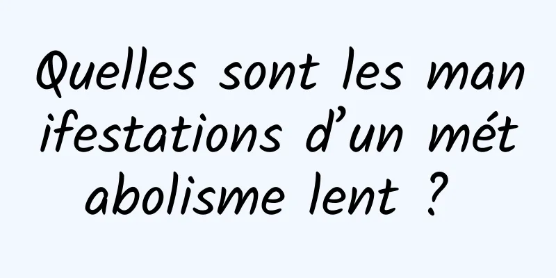 Quelles sont les manifestations d’un métabolisme lent ? 