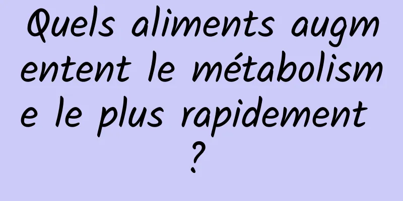 Quels aliments augmentent le métabolisme le plus rapidement ? 