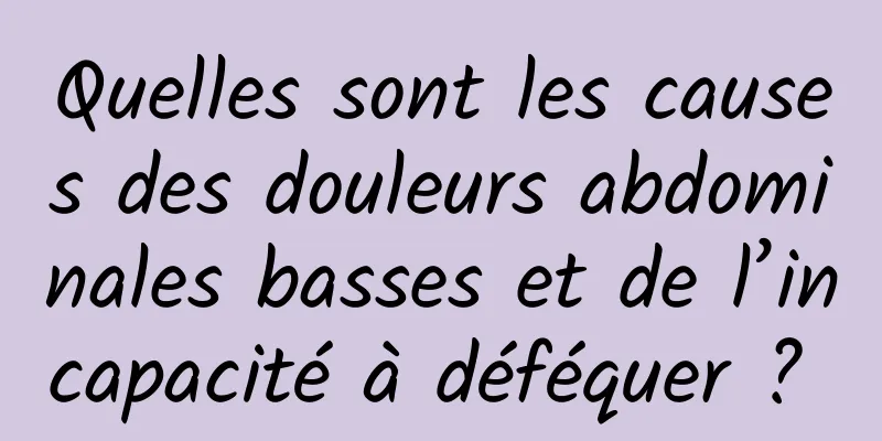 Quelles sont les causes des douleurs abdominales basses et de l’incapacité à déféquer ? 