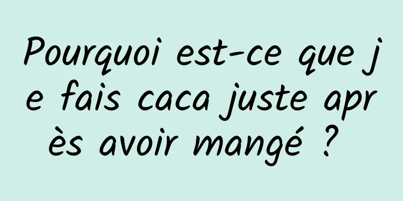 Pourquoi est-ce que je fais caca juste après avoir mangé ? 