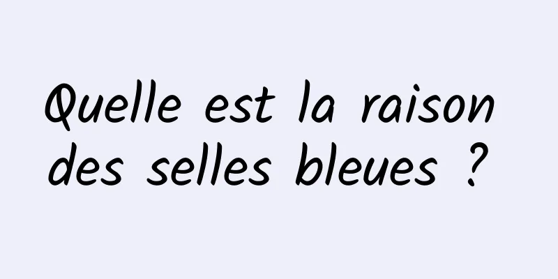 Quelle est la raison des selles bleues ? 