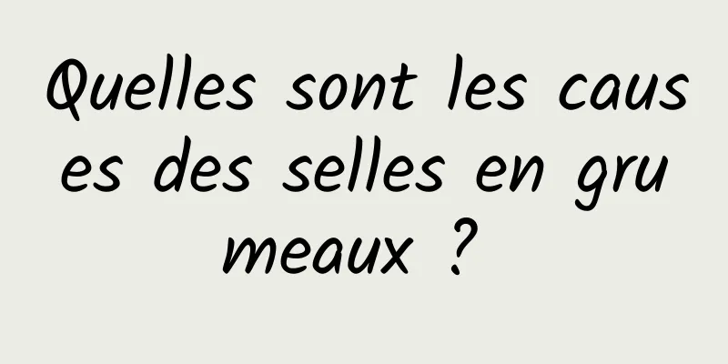 Quelles sont les causes des selles en grumeaux ? 