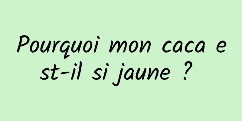 Pourquoi mon caca est-il si jaune ? 