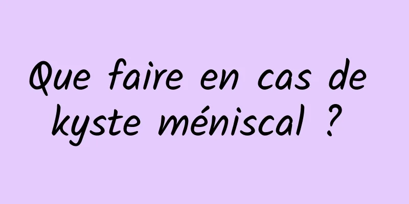 Que faire en cas de kyste méniscal ? 