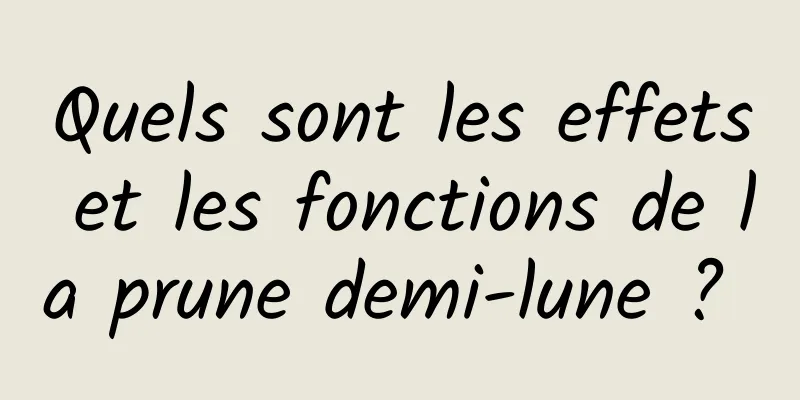 Quels sont les effets et les fonctions de la prune demi-lune ? 