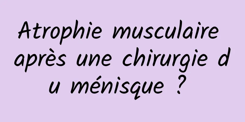 Atrophie musculaire après une chirurgie du ménisque ? 