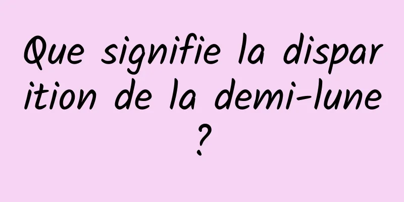 Que signifie la disparition de la demi-lune ? 