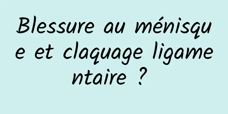 Blessure au ménisque et claquage ligamentaire ? 