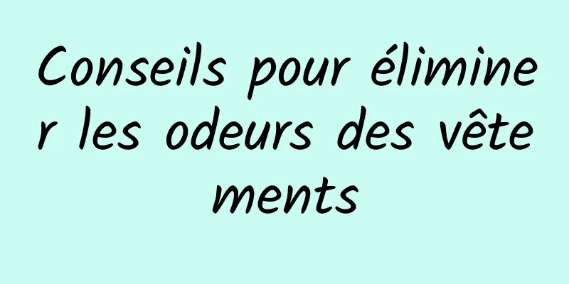 Conseils pour éliminer les odeurs des vêtements