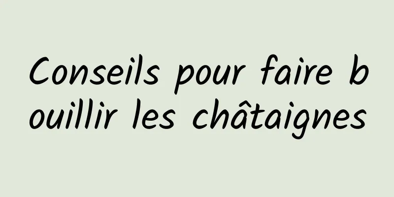 Conseils pour faire bouillir les châtaignes