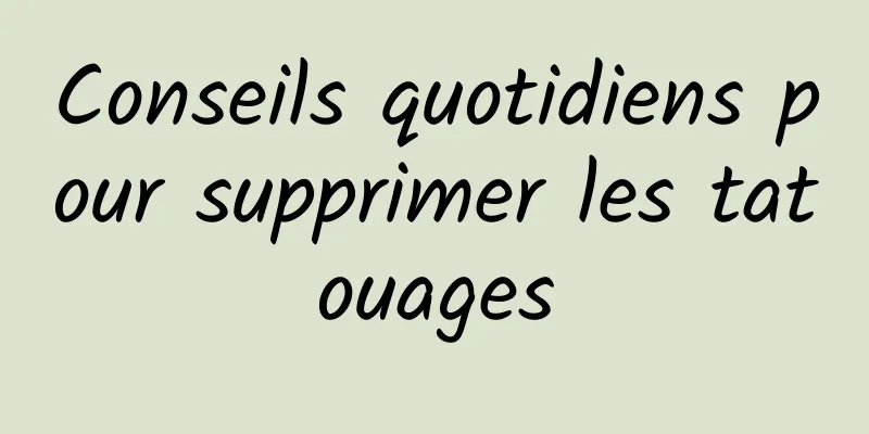 Conseils quotidiens pour supprimer les tatouages