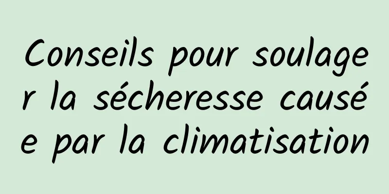 Conseils pour soulager la sécheresse causée par la climatisation