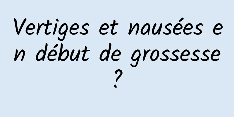 Vertiges et nausées en début de grossesse ? 