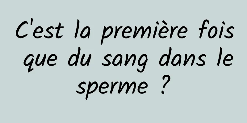 C'est la première fois que du sang dans le sperme ? 