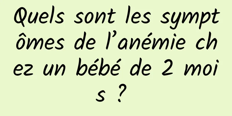 Quels sont les symptômes de l’anémie chez un bébé de 2 mois ? 