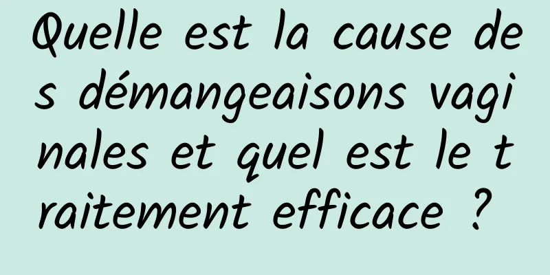 Quelle est la cause des démangeaisons vaginales et quel est le traitement efficace ? 