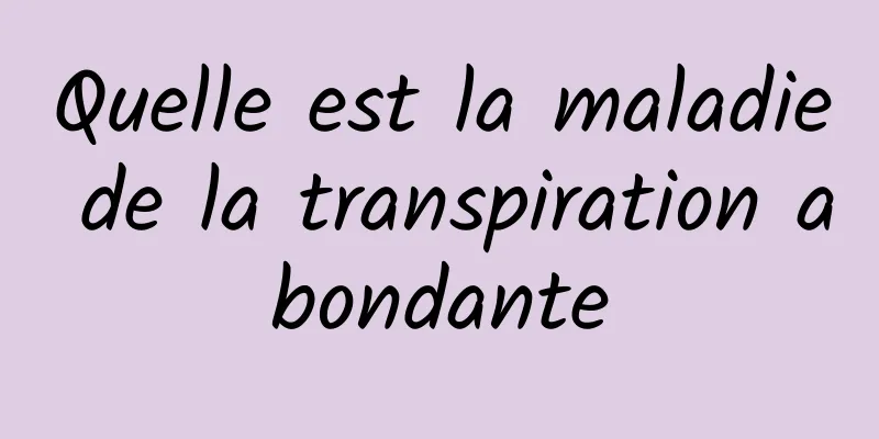 Quelle est la maladie de la transpiration abondante