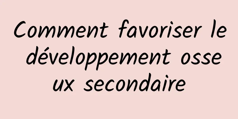 Comment favoriser le développement osseux secondaire