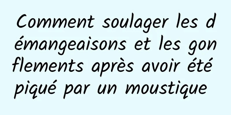 Comment soulager les démangeaisons et les gonflements après avoir été piqué par un moustique 