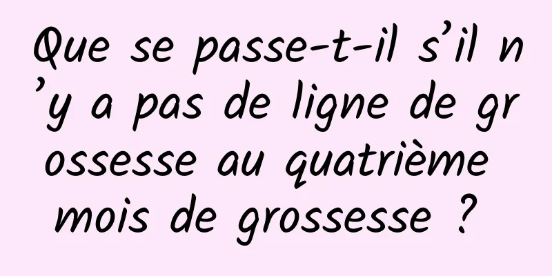 Que se passe-t-il s’il n’y a pas de ligne de grossesse au quatrième mois de grossesse ? 