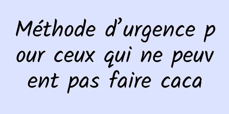 Méthode d’urgence pour ceux qui ne peuvent pas faire caca