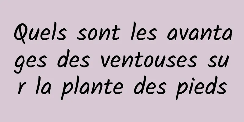 Quels sont les avantages des ventouses sur la plante des pieds