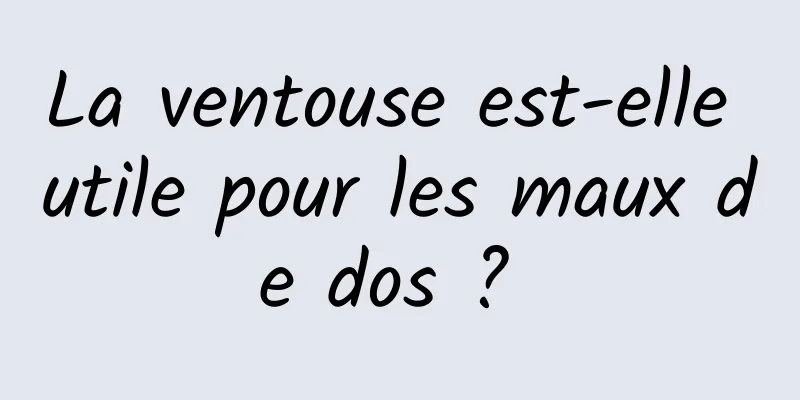 La ventouse est-elle utile pour les maux de dos ? 