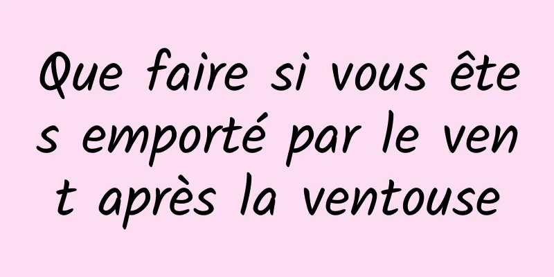 Que faire si vous êtes emporté par le vent après la ventouse