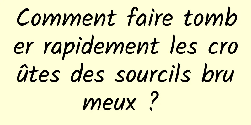 Comment faire tomber rapidement les croûtes des sourcils brumeux ? 