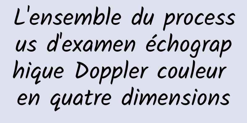 L'ensemble du processus d'examen échographique Doppler couleur en quatre dimensions