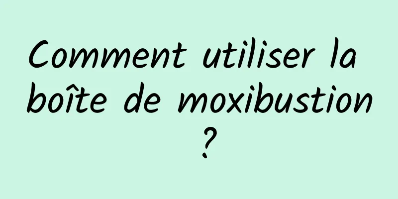 Comment utiliser la boîte de moxibustion ?