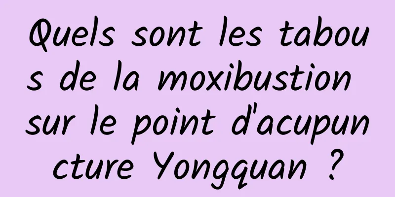 Quels sont les tabous de la moxibustion sur le point d'acupuncture Yongquan ?