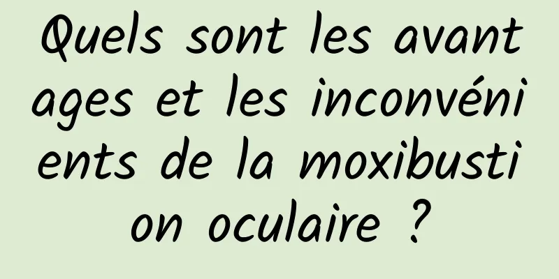 Quels sont les avantages et les inconvénients de la moxibustion oculaire ?