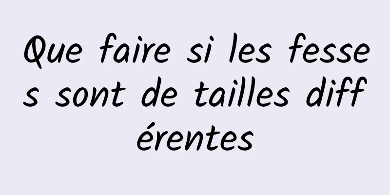 Que faire si les fesses sont de tailles différentes