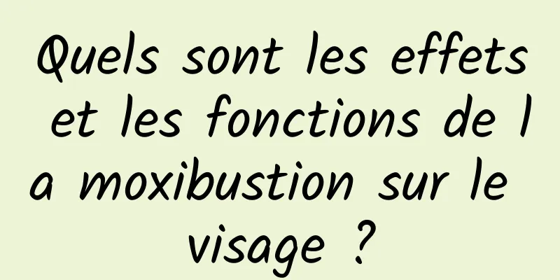 Quels sont les effets et les fonctions de la moxibustion sur le visage ?