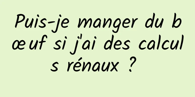 Puis-je manger du bœuf si j'ai des calculs rénaux ? 