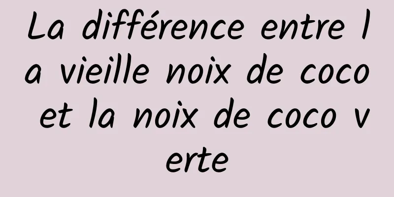 La différence entre la vieille noix de coco et la noix de coco verte