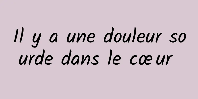 Il y a une douleur sourde dans le cœur 