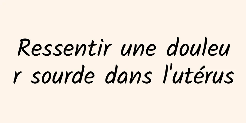 Ressentir une douleur sourde dans l'utérus