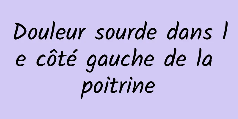 Douleur sourde dans le côté gauche de la poitrine